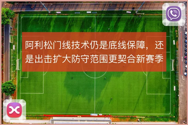 阿利松门线技术仍是底线保障，还是出击扩大防守范围更契合新赛季