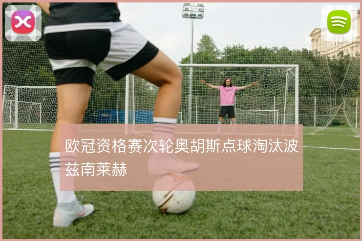 欧冠资格赛次轮奥胡斯点球淘汰波兹南莱赫