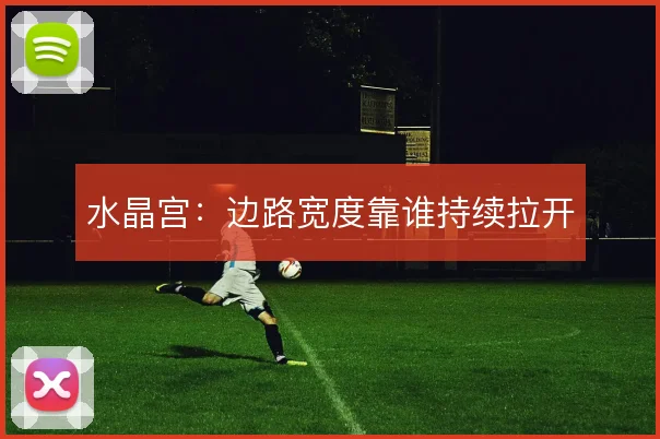水晶宫：边路宽度靠谁持续拉开