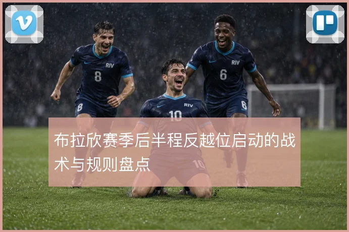 布拉欣赛季后半程反越位启动的战术与规则盘点
