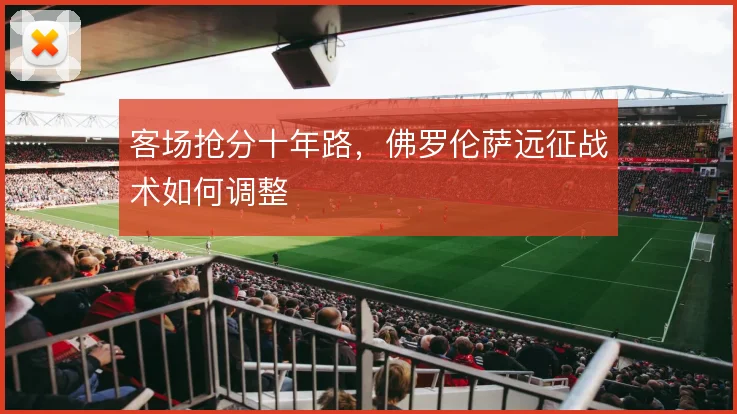 客场抢分十年路，佛罗伦萨远征战术如何调整