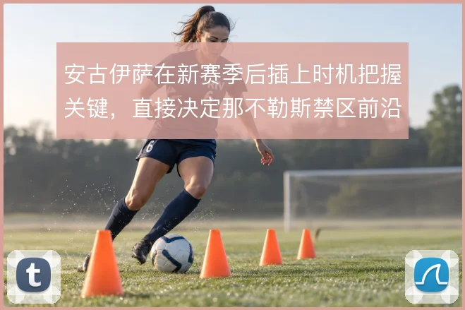 安古伊萨在新赛季后插上时机把握关键，直接决定那不勒斯禁区前沿威胁