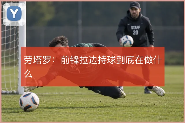 劳塔罗：前锋拉边持球到底在做什么