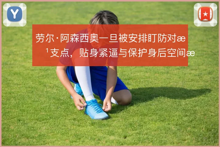 劳尔·阿森西奥一旦被安排盯防对方支点，贴身紧逼与保护身后空间怎么取舍