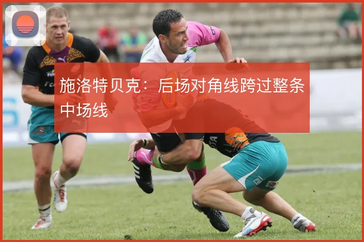 施洛特贝克：后场对角线跨过整条中场线