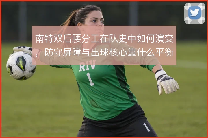南特双后腰分工在队史中如何演变，防守屏障与出球核心靠什么平衡