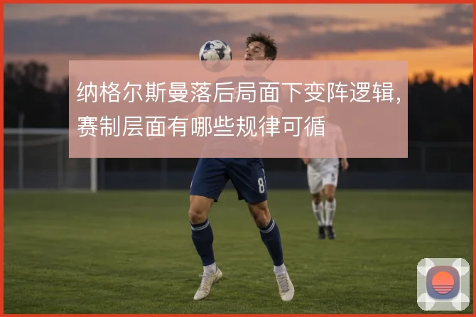 纳格尔斯曼落后局面下变阵逻辑，赛制层面有哪些规律可循