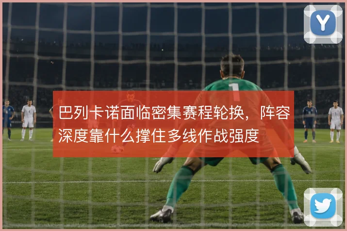 巴列卡诺面临密集赛程轮换，阵容深度靠什么撑住多线作战强度