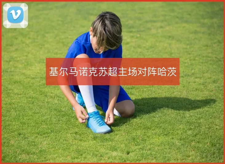 基尔马诺克苏超主场对阵哈茨