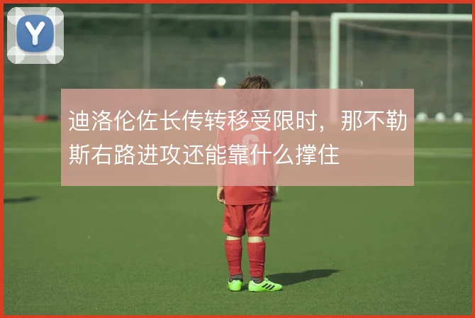 迪洛伦佐长传转移受限时，那不勒斯右路进攻还能靠什么撑住