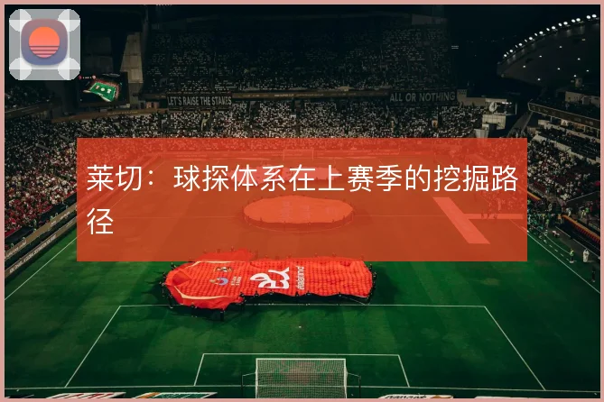 莱切：球探体系在上赛季的挖掘路径