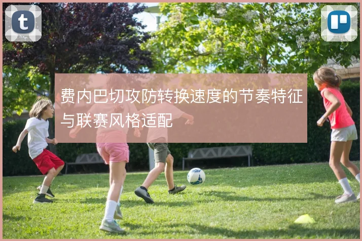 费内巴切攻防转换速度的节奏特征与联赛风格适配