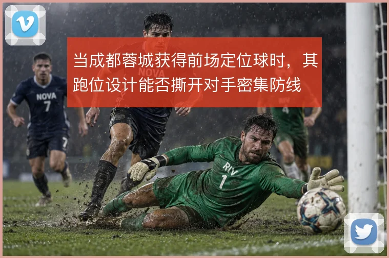 当成都蓉城获得前场定位球时，其跑位设计能否撕开对手密集防线
