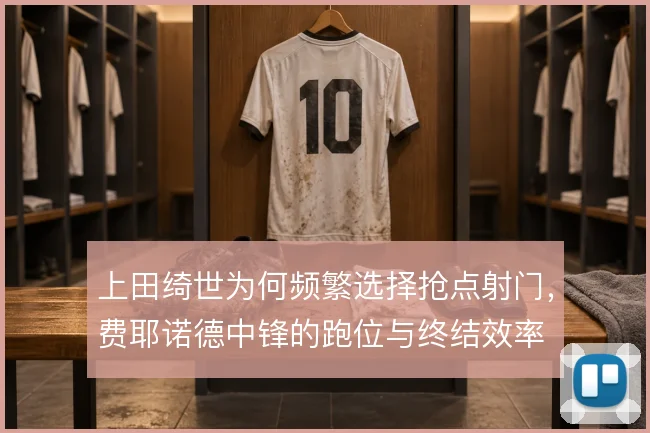 上田绮世为何频繁选择抢点射门，费耶诺德中锋的跑位与终结效率
