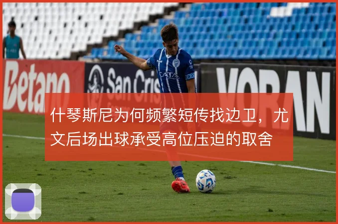 什琴斯尼为何频繁短传找边卫，尤文后场出球承受高位压迫的取舍