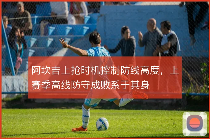 阿坎吉上抢时机控制防线高度，上赛季高线防守成败系于其身