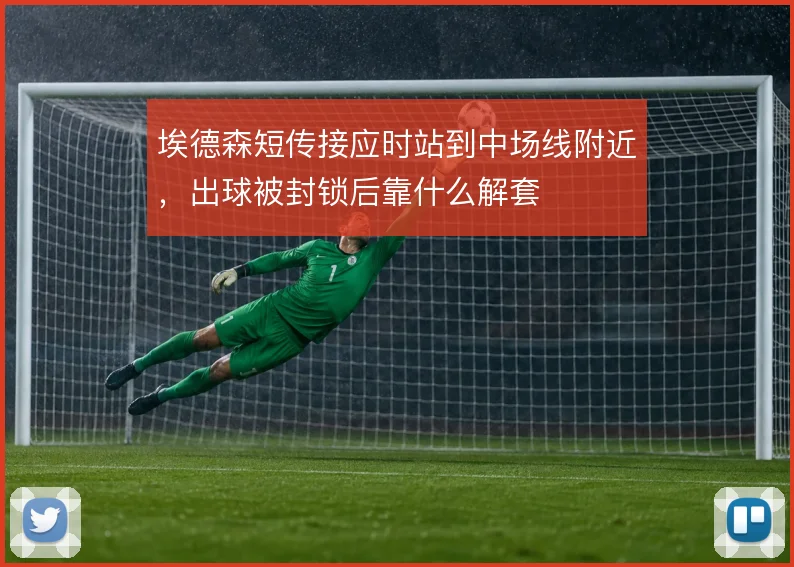 埃德森短传接应时站到中场线附近,出球被封锁后靠什么解套