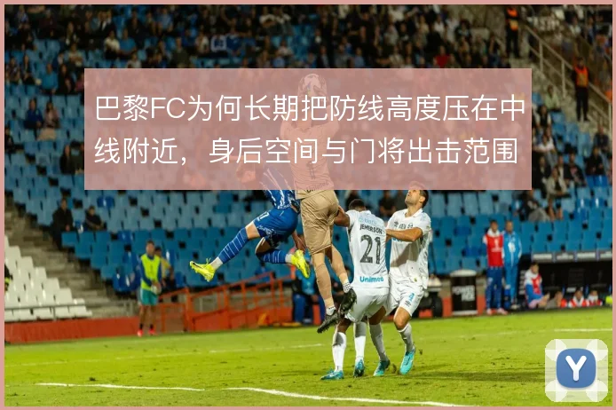 巴黎FC为何长期把防线高度压在中线附近，身后空间与门将出击范围的取舍