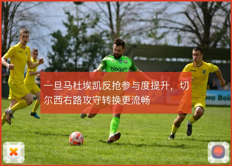 一旦马杜埃凯反抢参与度提升，切尔西右路攻守转换更流畅