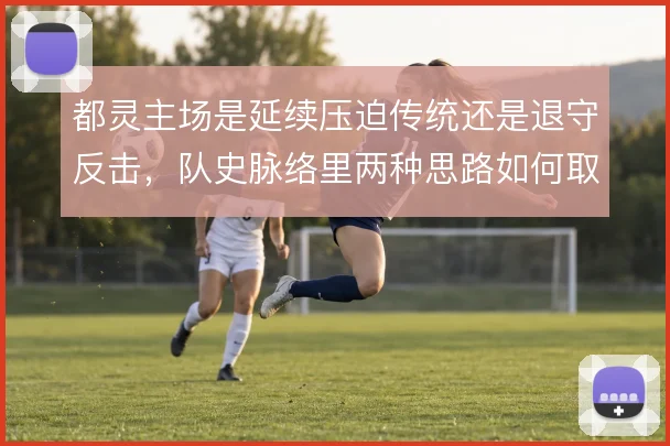 都灵主场是延续压迫传统还是退守反击，队史脉络里两种思路如何取舍