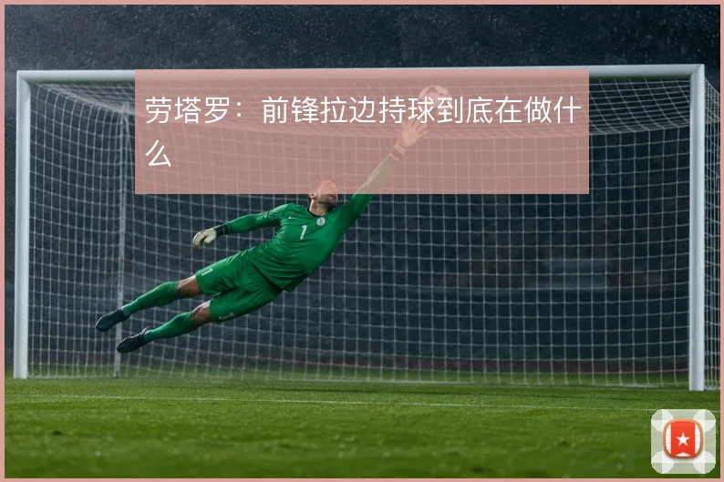 劳塔罗：前锋拉边持球到底在做什么