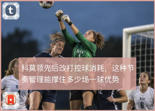 科莫领先后改打控球消耗，这种节奏管理能撑住多少场一球优势