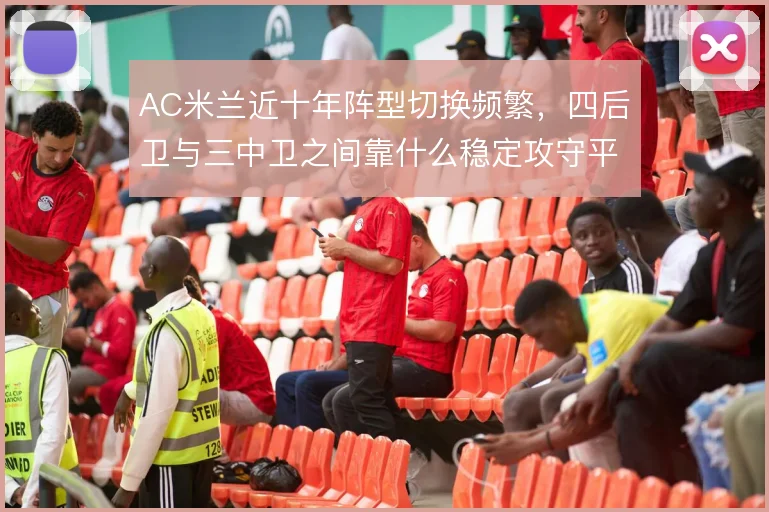 AC米兰近十年阵型切换频繁，四后卫与三中卫之间靠什么稳定攻守平衡