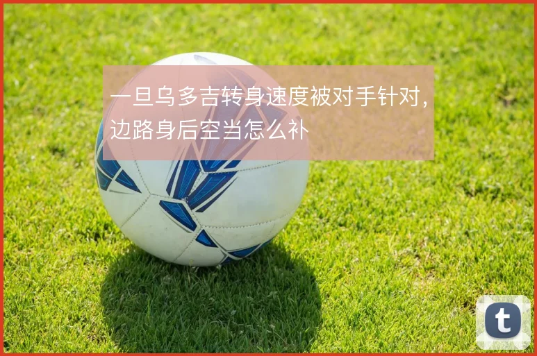 一旦乌多吉转身速度被对手针对，边路身后空当怎么补