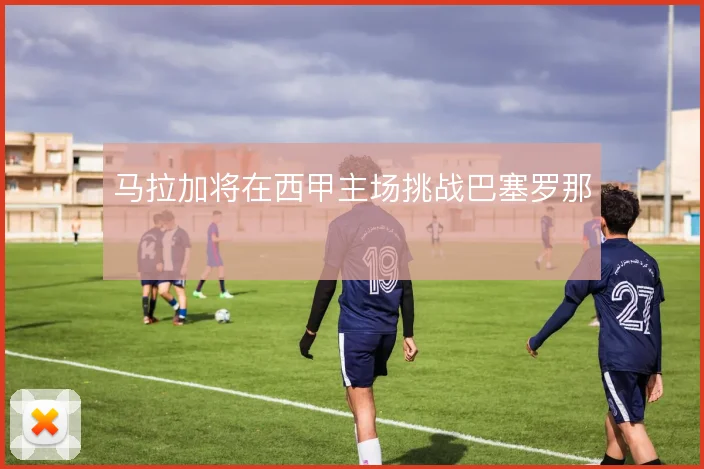 马拉加将在西甲主场挑战巴塞罗那