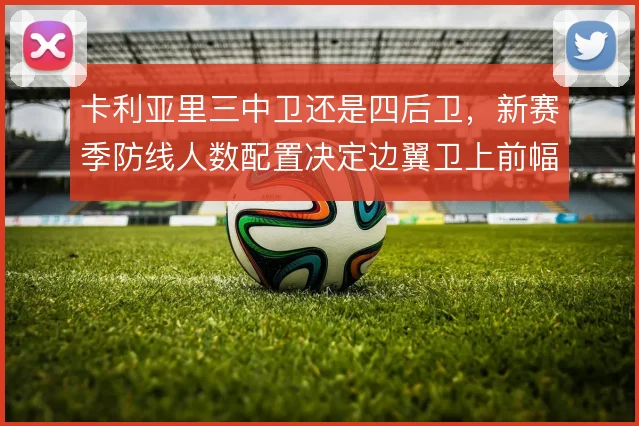 卡利亚里三中卫还是四后卫，新赛季防线人数配置决定边翼卫上前幅度
