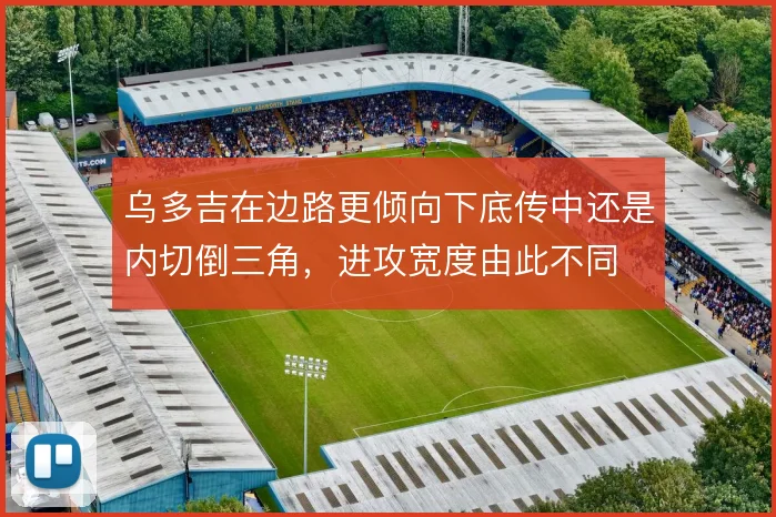 乌多吉在边路更倾向下底传中还是内切倒三角，进攻宽度由此不同