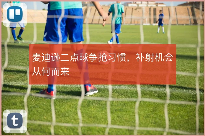 麦迪逊二点球争抢习惯，补射机会从何而来