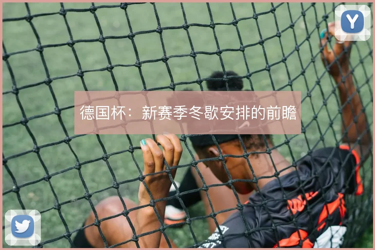德国杯：新赛季冬歇安排的前瞻