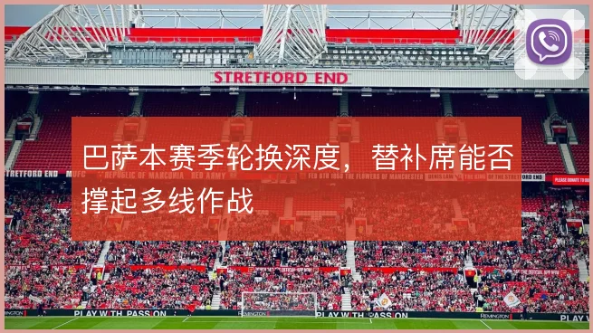 巴萨本赛季轮换深度，替补席能否撑起多线作战