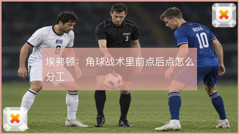 埃弗顿：角球战术里前点后点怎么分工