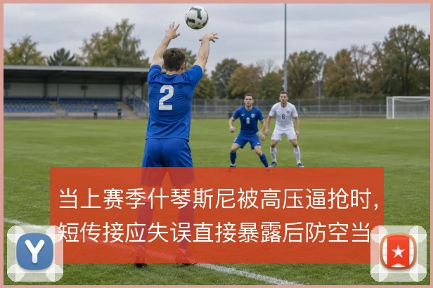 当上赛季什琴斯尼被高压逼抢时，短传接应失误直接暴露后防空当