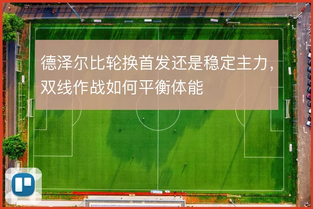 德泽尔比轮换首发还是稳定主力，双线作战如何平衡体能