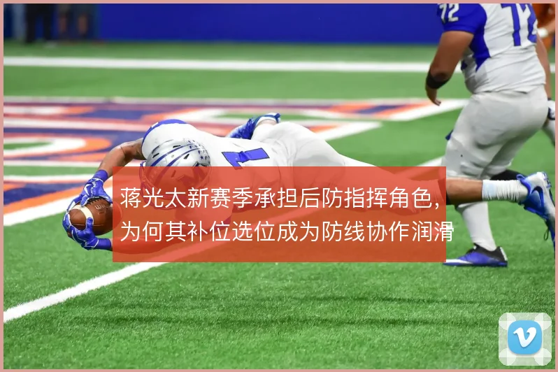 蒋光太新赛季承担后防指挥角色，为何其补位选位成为防线协作润滑剂
