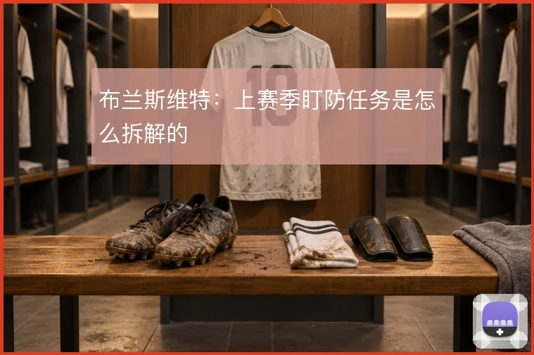 布兰斯维特：上赛季盯防任务是怎么拆解的