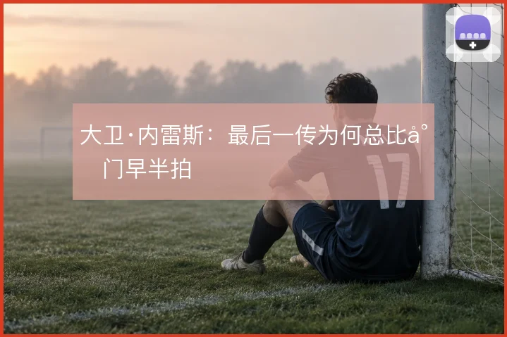大卫·内雷斯：最后一传为何总比射门早半拍
