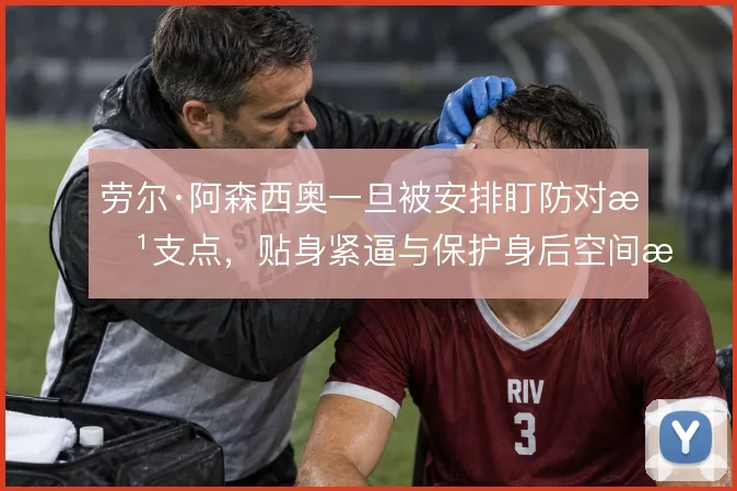 劳尔·阿森西奥一旦被安排盯防对方支点，贴身紧逼与保护身后空间怎么取舍