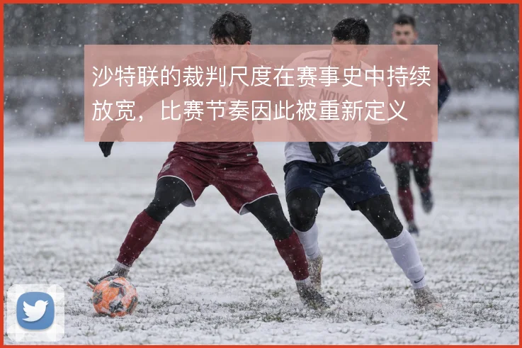 沙特联的裁判尺度在赛事史中持续放宽，比赛节奏因此被重新定义