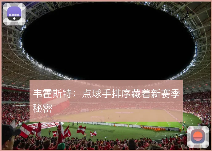 韦霍斯特：点球手排序藏着新赛季秘密