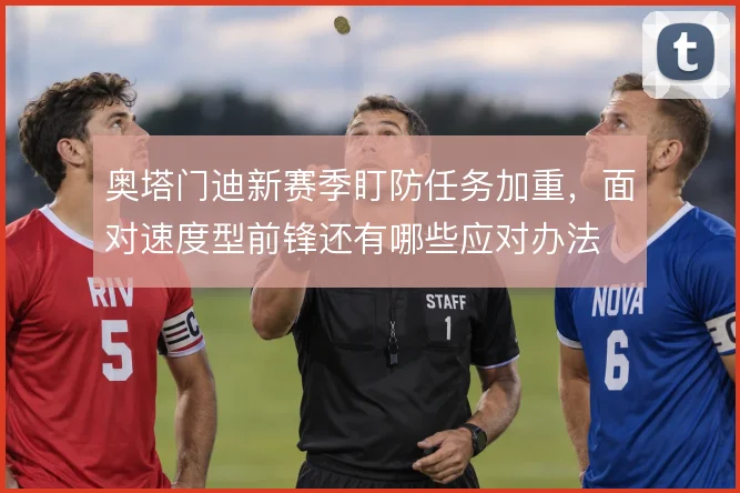 奥塔门迪新赛季盯防任务加重，面对速度型前锋还有哪些应对办法