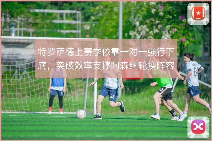 特罗萨德上赛季依靠一对一强行下底，突破效率支撑阿森纳轮换阵容火力