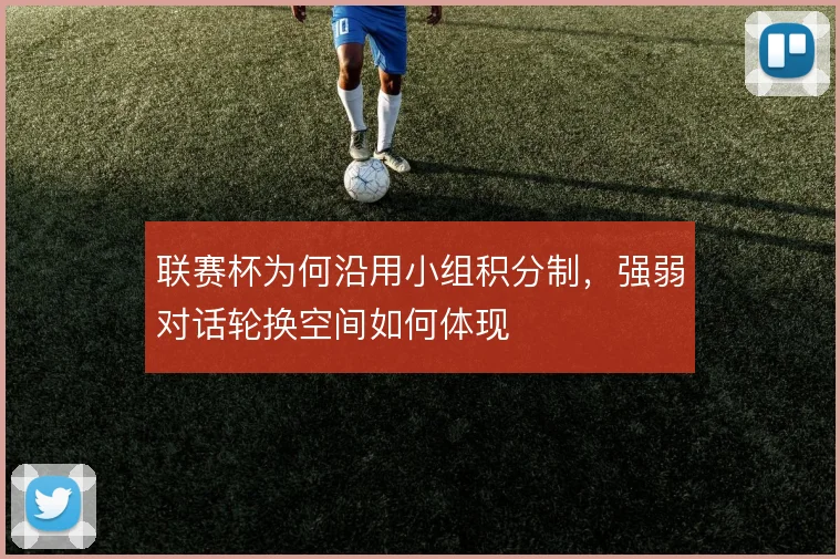 联赛杯为何沿用小组积分制，强弱对话轮换空间如何体现